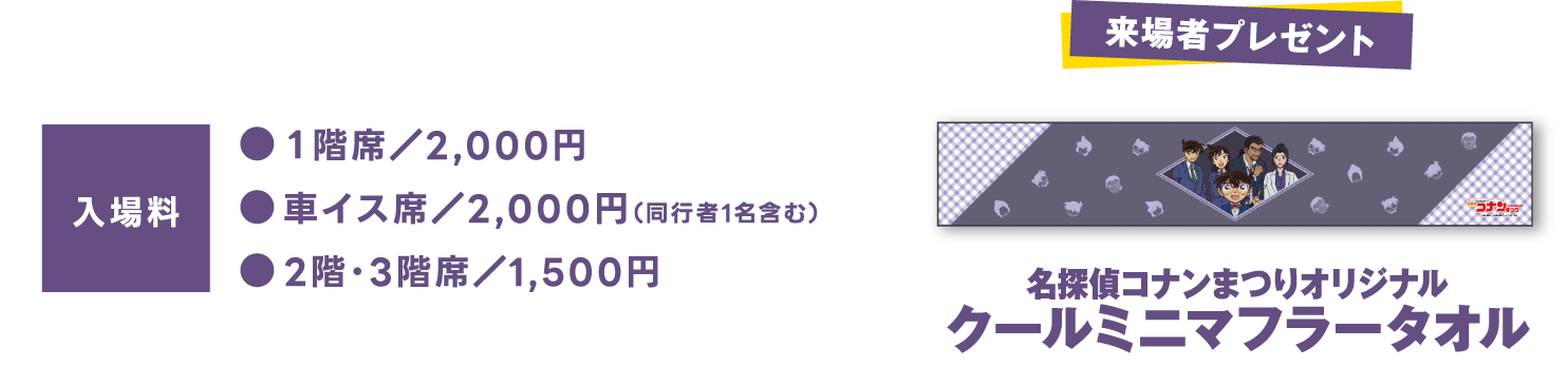 【入場料】1階席/2,000円、車イス席/2,000円(同行者1名含む)、2階・3階席/1,500円|【来場者プレゼント】名探偵コナンまつりオリジナルクールミニマフラータオル